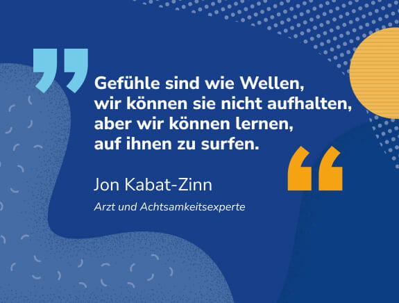 Zitat von Arzt und Achtsamkeitsexperte Jon Kabat-Zinn: "Gefühle sind wie Wellen, wir können sie nicht aufhalten, aber wir können lernen, auf ihnen zu surfen."
